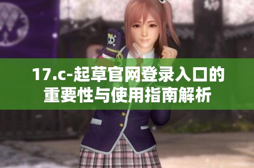 17.c-起草官网登录入口的重要性与使用指南解析