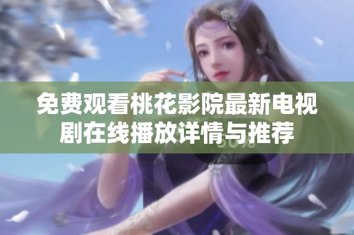 免费观看桃花影院最新电视剧在线播放详情与推荐