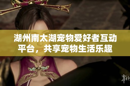 湖州南太湖宠物爱好者互动平台，共享宠物生活乐趣