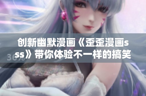 创新幽默漫画《歪歪漫画sss》带你体验不一样的搞笑世界