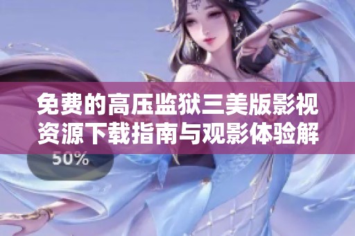 免费的高压监狱三美版影视资源下载指南与观影体验解析