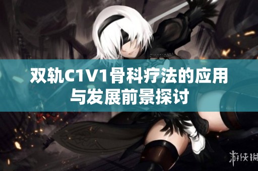 双轨C1V1骨科疗法的应用与发展前景探讨