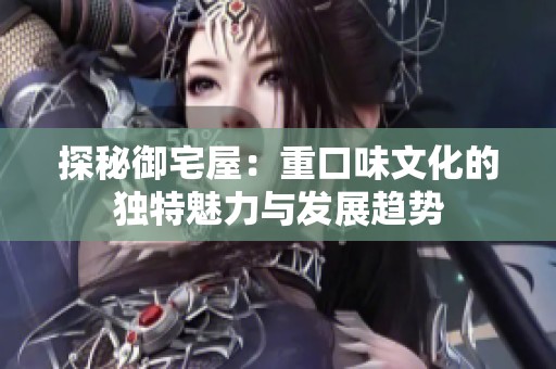 探秘御宅屋：重口味文化的独特魅力与发展趋势