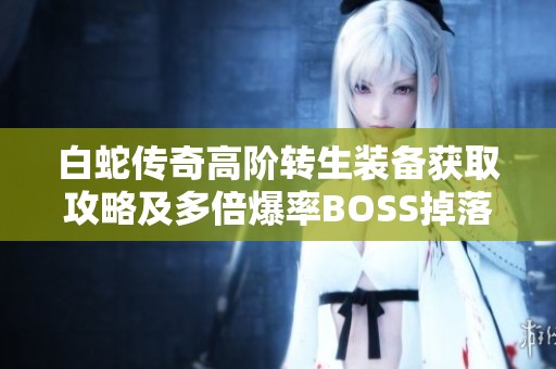白蛇传奇高阶转生装备获取攻略及多倍爆率BOSS掉落解析
