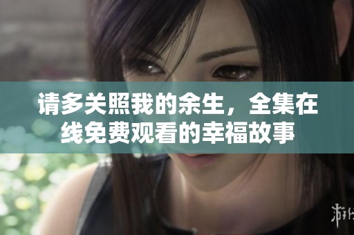 请多关照我的余生，全集在线免费观看的幸福故事