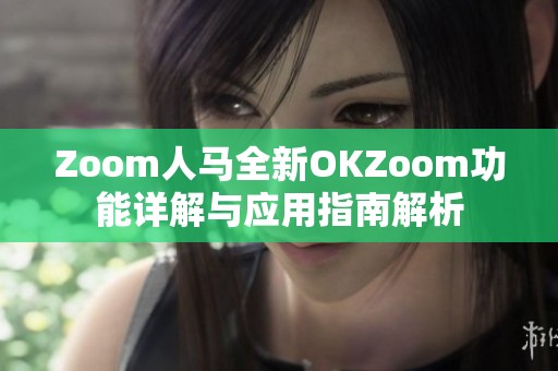 Zoom人马全新OKZoom功能详解与应用指南解析