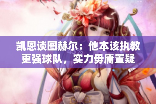 凯恩谈图赫尔：他本该执教更强球队，实力毋庸置疑
