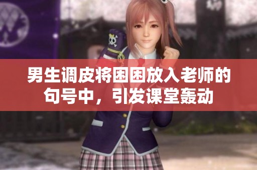 男生调皮将困困放入老师的句号中，引发课堂轰动