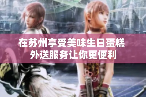 在苏州享受美味生日蛋糕 外送服务让你更便利