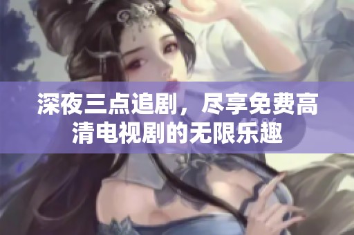 深夜三点追剧，尽享免费高清电视剧的无限乐趣