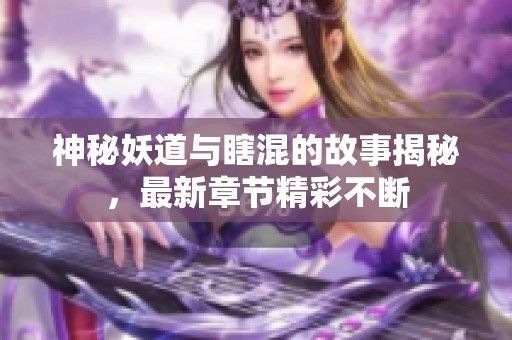 神秘妖道与瞎混的故事揭秘，最新章节精彩不断