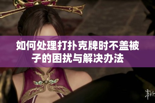 如何处理打扑克牌时不盖被子的困扰与解决办法
