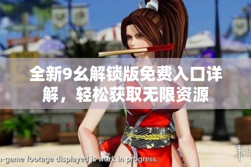 全新9幺解锁版免费入口详解，轻松获取无限资源