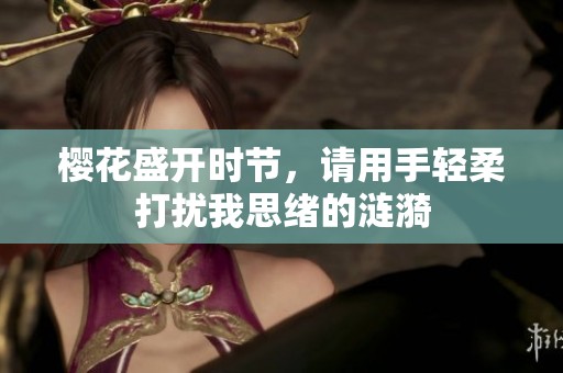 樱花盛开时节，请用手轻柔打扰我思绪的涟漪