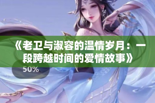 《老卫与淑容的温情岁月：一段跨越时间的爱情故事》