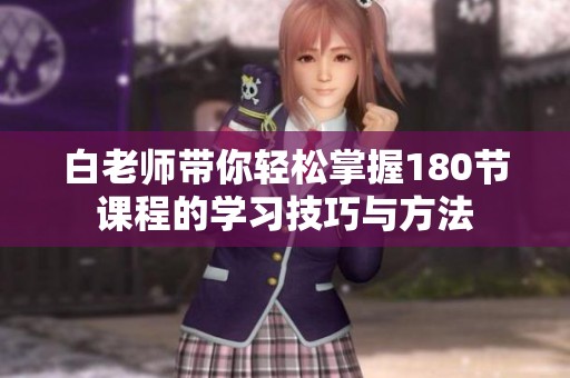 白老师带你轻松掌握180节课程的学习技巧与方法