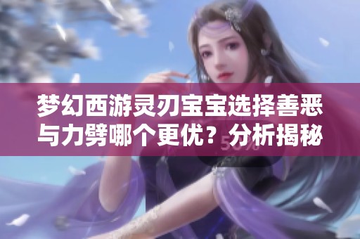 梦幻西游灵刃宝宝选择善恶与力劈哪个更优？分析揭秘