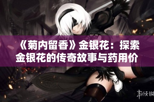 《菊内留香》金银花：探索金银花的传奇故事与药用价值