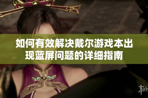 如何有效解决戴尔游戏本出现蓝屏问题的详细指南