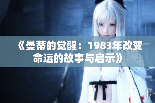 《曼蒂的觉醒：1983年改变命运的故事与启示》