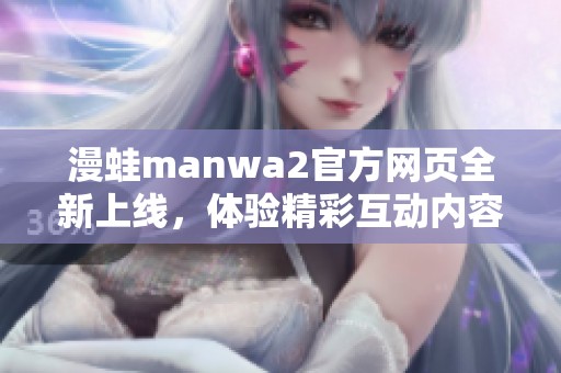 漫蛙manwa2官方网页全新上线，体验精彩互动内容与丰富功能