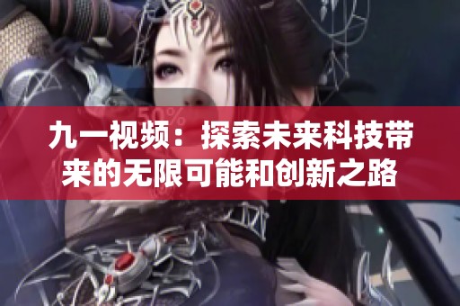 九一视频：探索未来科技带来的无限可能和创新之路