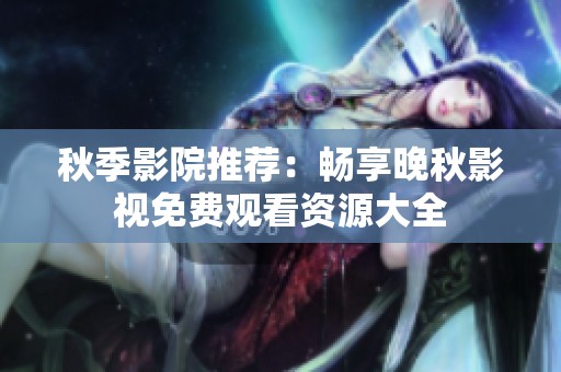 秋季影院推荐：畅享晚秋影视免费观看资源大全
