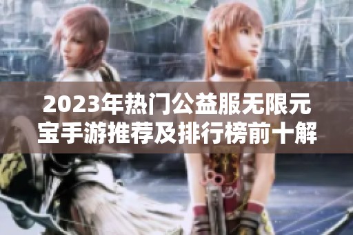 2023年热门公益服无限元宝手游推荐及排行榜前十解析