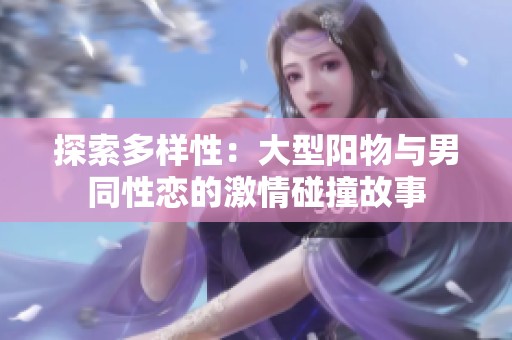 探索多样性：大型阳物与男同性恋的激情碰撞故事