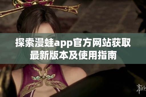 探索漫蛙app官方网站获取最新版本及使用指南