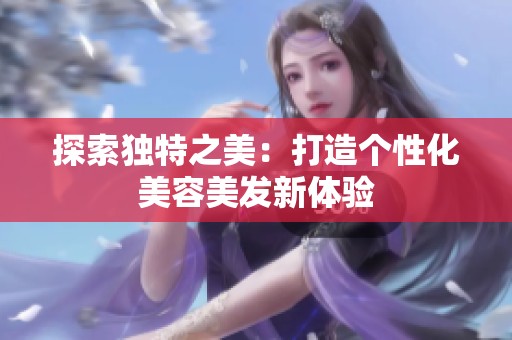 探索独特之美：打造个性化美容美发新体验