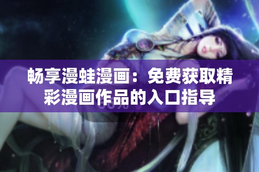 畅享漫蛙漫画：免费获取精彩漫画作品的入口指导