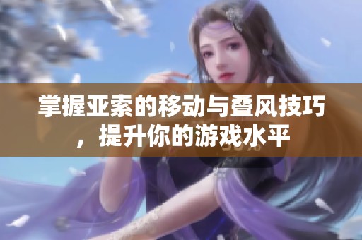 掌握亚索的移动与叠风技巧，提升你的游戏水平