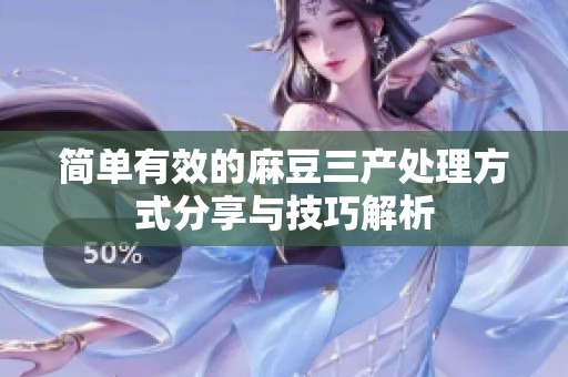 简单有效的麻豆三产处理方式分享与技巧解析