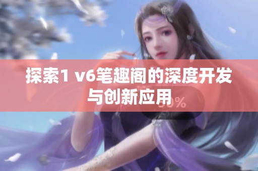 探索1 v6笔趣阁的深度开发与创新应用