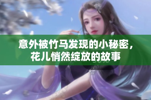意外被竹马发现的小秘密，花儿悄然绽放的故事
