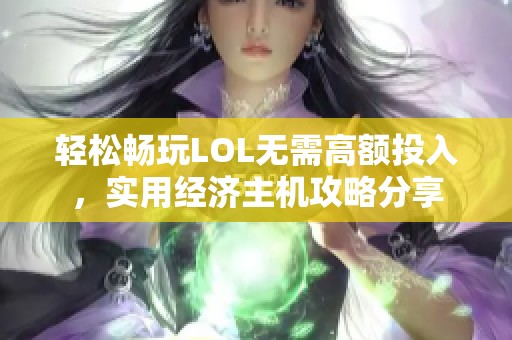 轻松畅玩LOL无需高额投入，实用经济主机攻略分享