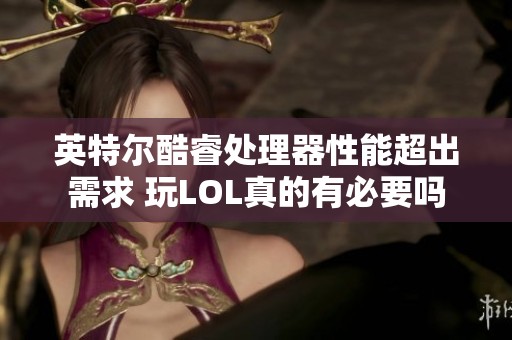 英特尔酷睿处理器性能超出需求 玩LOL真的有必要吗