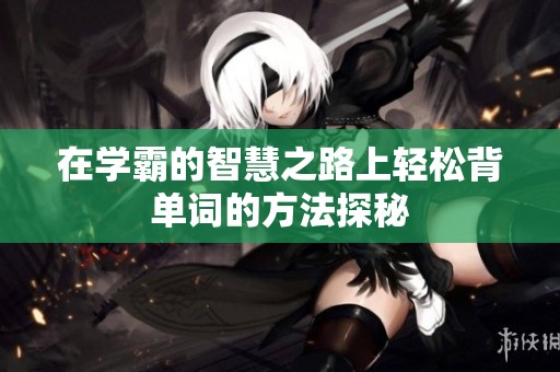 在学霸的智慧之路上轻松背单词的方法探秘