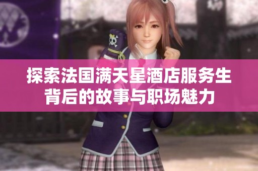 探索法国满天星酒店服务生背后的故事与职场魅力