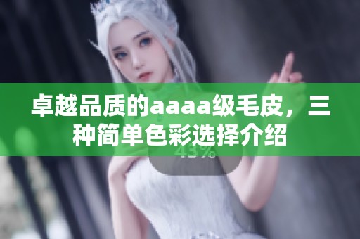 卓越品质的aaaa级毛皮，三种简单色彩选择介绍
