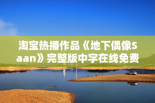 淘宝热播作品《地下偶像Saan》完整版中字在线免费观看