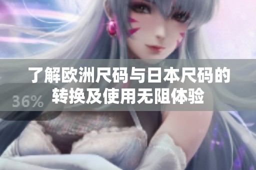 了解欧洲尺码与日本尺码的转换及使用无阻体验