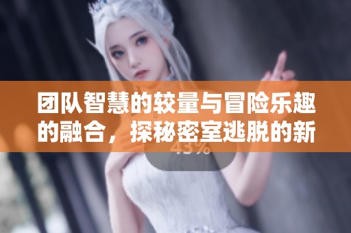 团队智慧的较量与冒险乐趣的融合，探秘密室逃脱的新体验
