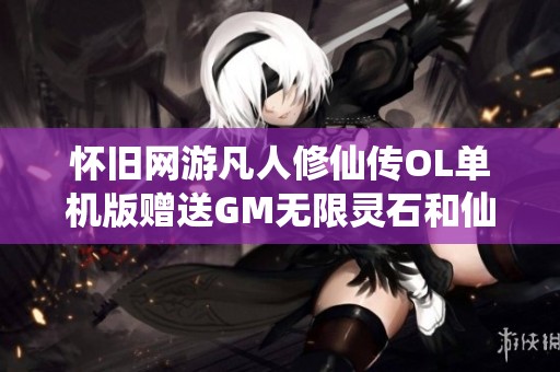怀旧网游凡人修仙传OL单机版赠送GM无限灵石和仙石