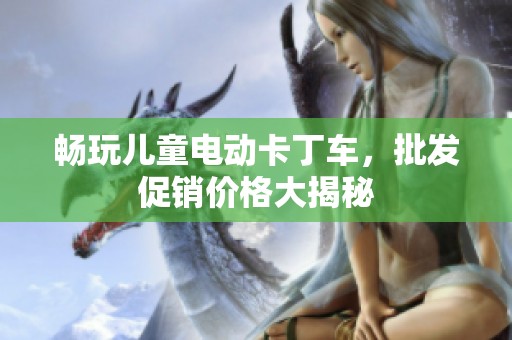 畅玩儿童电动卡丁车，批发促销价格大揭秘