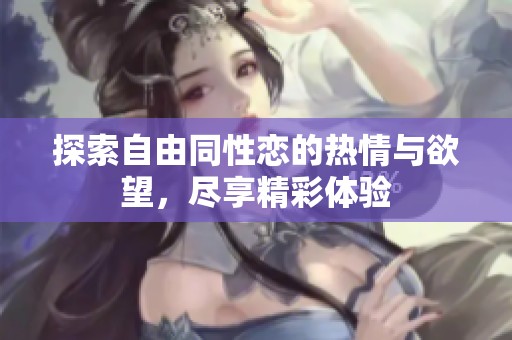 探索自由同性恋的热情与欲望，尽享精彩体验