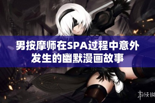 男按摩师在SPA过程中意外发生的幽默漫画故事