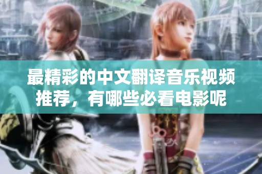 最精彩的中文翻译音乐视频推荐，有哪些必看电影呢