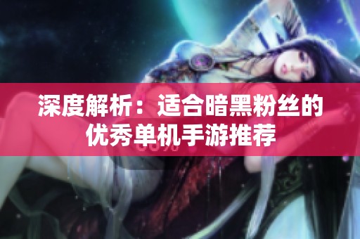 深度解析：适合暗黑粉丝的优秀单机手游推荐